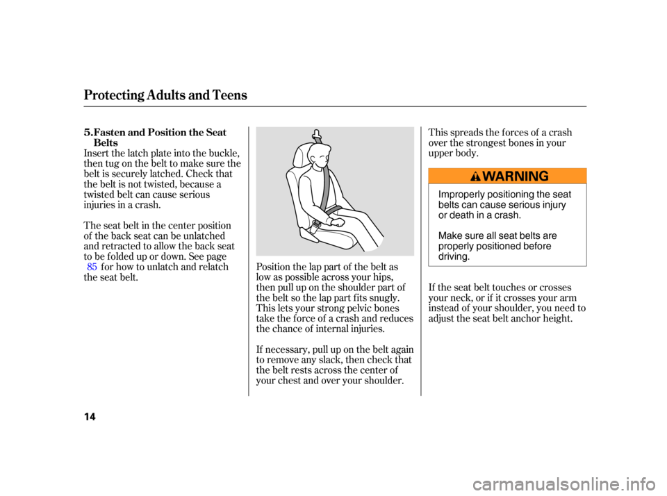 HONDA CR-V 2005 RD4-RD7 / 2.G User Guide This spreads the f orces of a crash
over the strongest bones in your
upper body.
If the seat belt touches or crosses
your neck, or if it crosses your arm
instead of your shoulder, you need to
adjust t