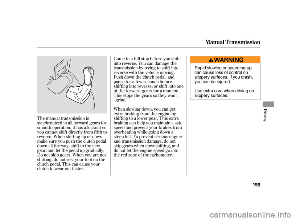 HONDA CR-V 2005 RD4-RD7 / 2.G Owners Manual The manual transmission is 
synchronized in all f orward gears f or
smooth operation. It has a lockout so
you cannot shift directly from fifth to
reverse. When shif ting up or down,
make sure you push