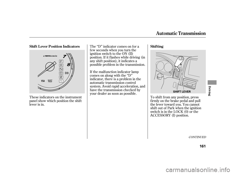 HONDA CR-V 2005 RD4-RD7 / 2.G Owners Manual These indicators on the instrument 
panel show which position the shif t
lever is in. 
The ‘‘D’’ indicator comes on f or a 
f ew seconds when you turn the
ignition switch to the ON (II)
positi