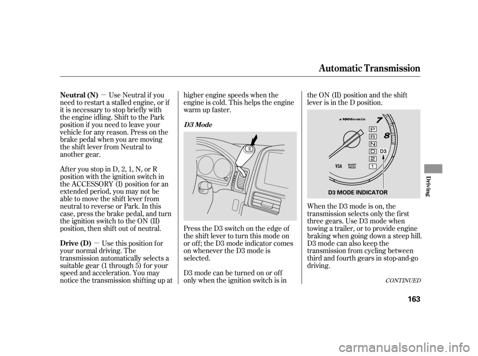 HONDA CR-V 2005 RD4-RD7 / 2.G Owners Manual µ 
µ 
Use Neutral if you 
need to restart a stalled engine, or if
it is necessary to stop brief ly with
the engine idling. Shif t to the Park
position if you need to leave your
vehicle for any rea