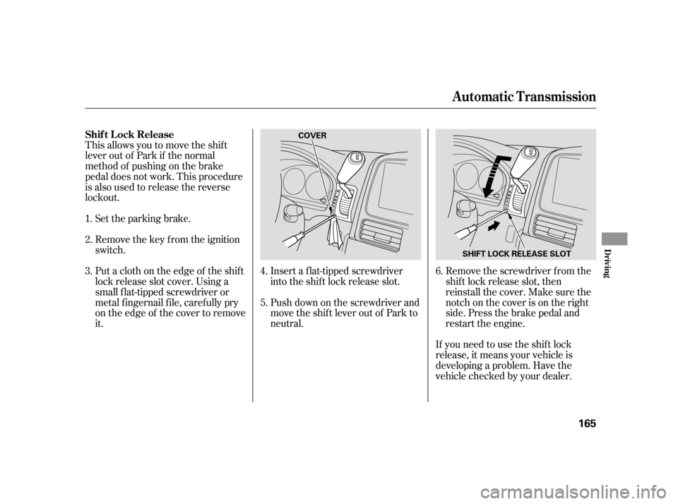 HONDA CR-V 2005 RD4-RD7 / 2.G Owners Manual Remove the screwdriver f rom the 
shif t lock release slot, then
reinstall the cover. Make sure the
notchonthecoverisontheright
side. Press the brake pedal and
restart the engine. 
If you need to use 