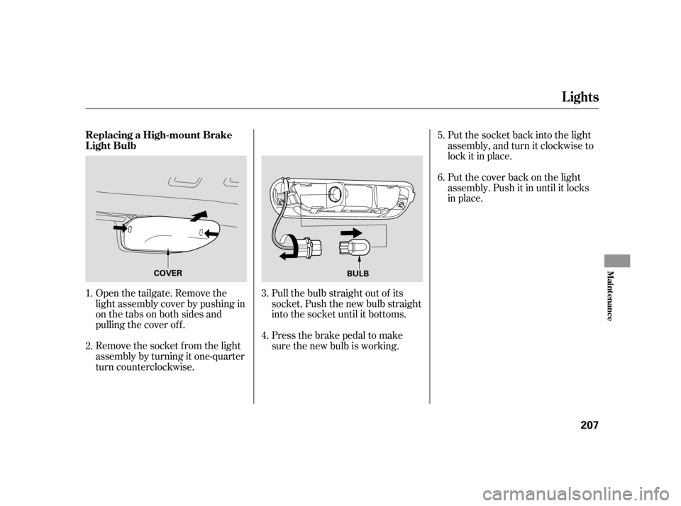 HONDA CR-V 2005 RD4-RD7 / 2.G Owners Manual Open the tailgate. Remove the 
light assembly cover by pushing in
on the tabs on both sides and
pulling the cover of f . 
Remove the socket f rom the light 
assembly by turning it one-quarter
turn cou