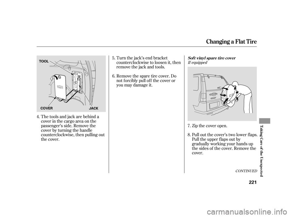 HONDA CR-V 2005 RD4-RD7 / 2.G Owners Manual CONT INUED
Thetoolsandjackarebehinda 
cover in the cargo area on the
passenger’s side. Remove the
cover by turning the handle
counterclockwise, then pulling out
the cover. 
Zip the cover open. 
Pull