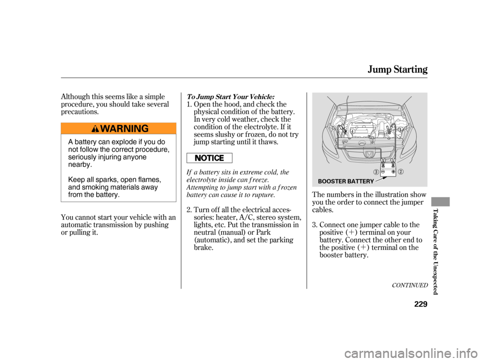 HONDA CR-V 2005 RD4-RD7 / 2.G Owners Manual ´ 
´
Although this seems like a simple 
procedure, you should take several
precautions. 
You cannot start your vehicle with an 
automatic transmission by pushing
or pulling it. 
Open the hood, and