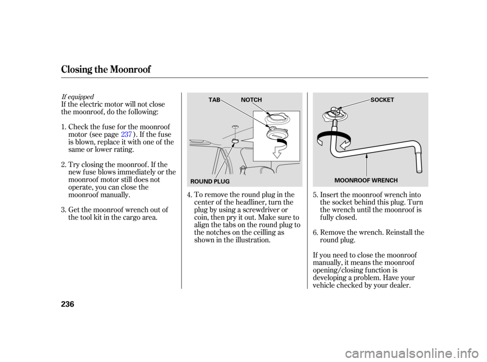 HONDA CR-V 2005 RD4-RD7 / 2.G Owners Manual To remove the round plug in the
center of the headliner, turn the
plug by using a screwdriver or
coin, then pry it out. Make sure to
align the tabs on the round plug to
the notches on the ceilling as
