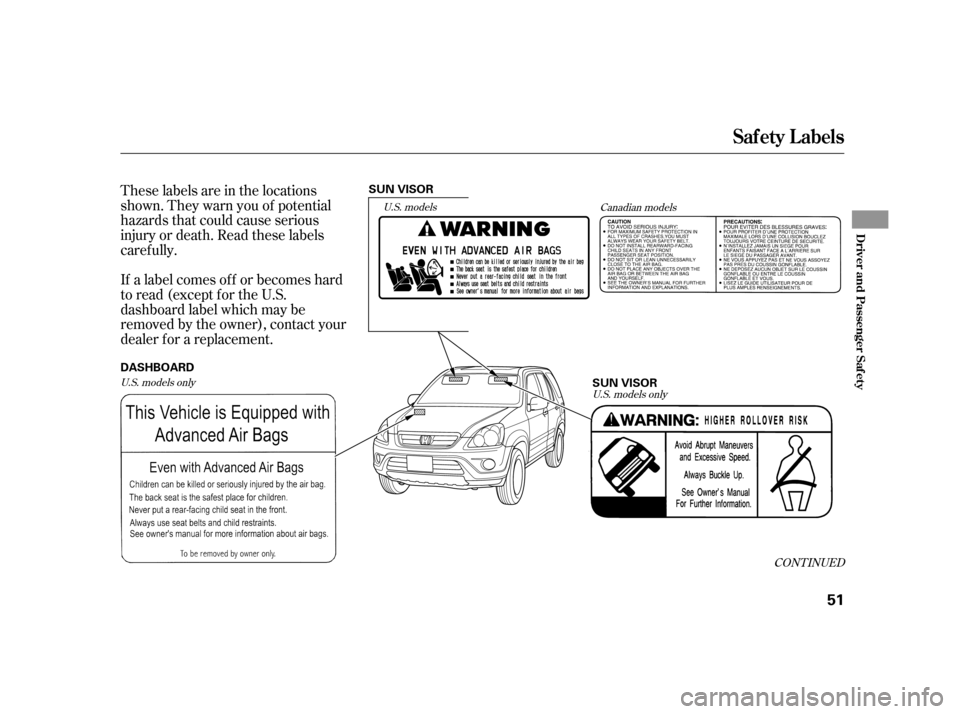 HONDA CR-V 2005 RD4-RD7 / 2.G Owners Manual CONT INUED
These labels are in the locations 
shown. They warn you of potential
hazards that could cause serious
injury or death. Read these labels
caref ully. 
If a label comes of f or becomes hard 
