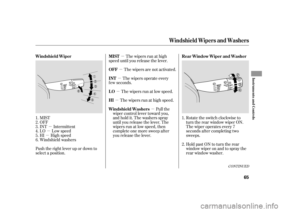 HONDA CR-V 2005 RD4-RD7 / 2.G Owners Manual µ 
µ 
µ 
µ 
µ
µ 
µ 
µ
µ 
Push the right lever up or down to 
select a position. 
The wipers run at high 
speed until you release the lever. 
The wipers are not activated.
The wipers 