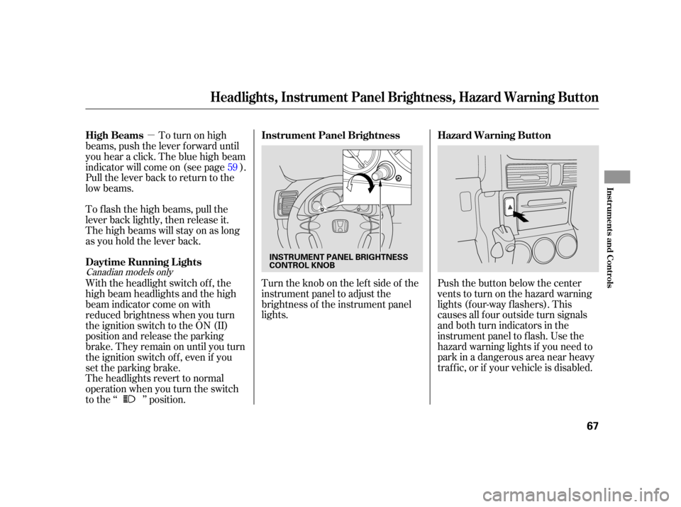 HONDA CR-V 2005 RD4-RD7 / 2.G Repair Manual µTurntheknobontheleftsideof the
instrument panel to adjust the
brightness of the instrument panel
lights. Push the button below the center
vents to turn on the hazard warning
lights (f our-way f las