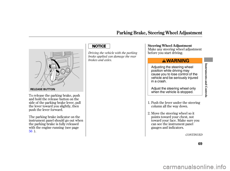 HONDA CR-V 2005 RD4-RD7 / 2.G Owners Manual To release the parking brake, push
andholdthereleasebuttononthe
side of the parking brake lever, pull
the lever toward you slightly, then
push the lever f orward.
The parking brake indicator on the
in