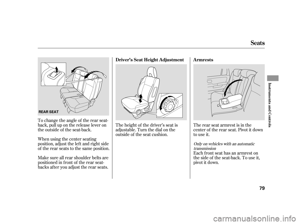 HONDA CR-V 2005 RD4-RD7 / 2.G Owners Manual The rear seat armrest is in the 
center of the rear seat. Pivot it down
to use it. 
Each front seat has an armrest on 
thesideof theseat-back.Touseit,
pivotitdown. 
To change the angle of the rear sea