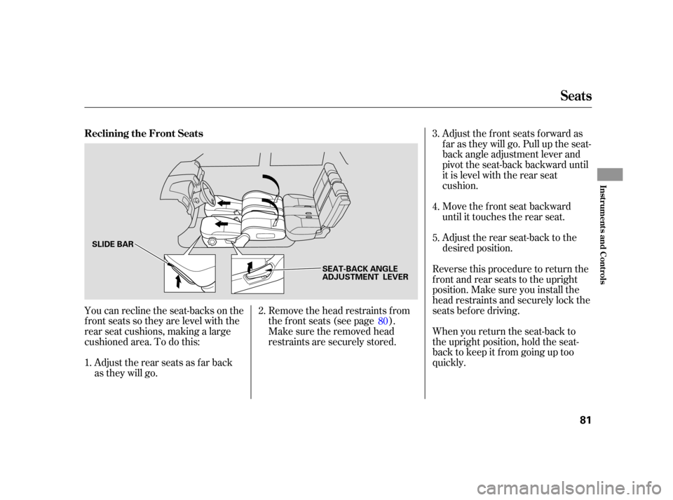 HONDA CR-V 2005 RD4-RD7 / 2.G Owners Manual Adjust the front seats forward as
f ar as they will go. Pull up the seat-
back angle adjustment lever and
pivot the seat-back backward until
it is level with the rear seat
cushion.
Move the front seat