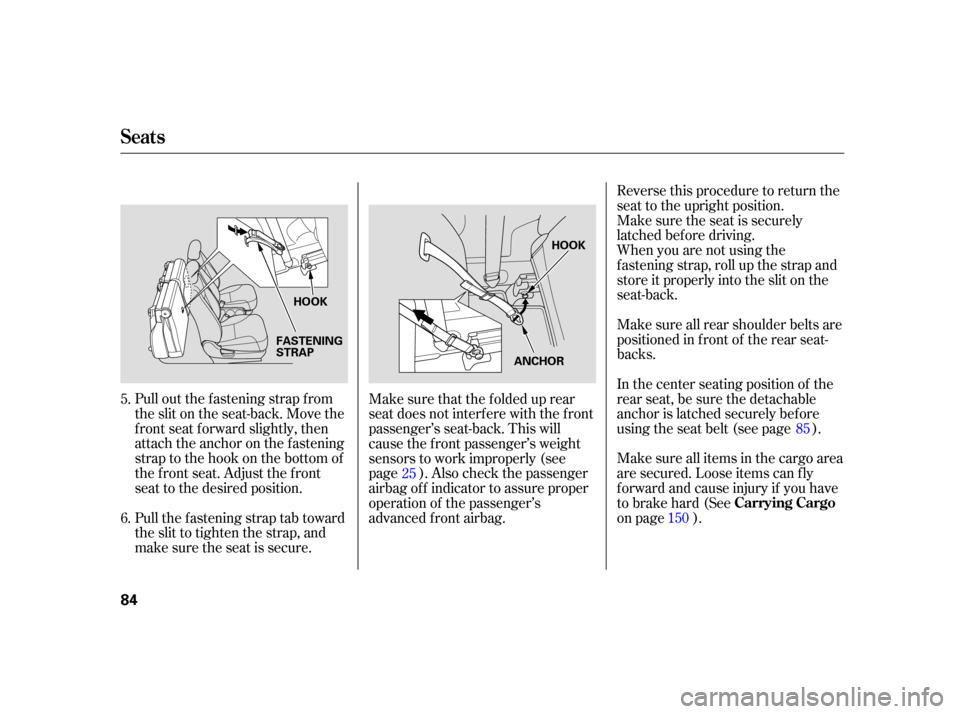 HONDA CR-V 2005 RD4-RD7 / 2.G User Guide Pull out the f astening strap f rom
the slit on the seat-back. Move the
f ront seat f orward slightly, then
attach the anchor on the fastening
strap to the hook on the bottom of
the f ront seat. Adjus