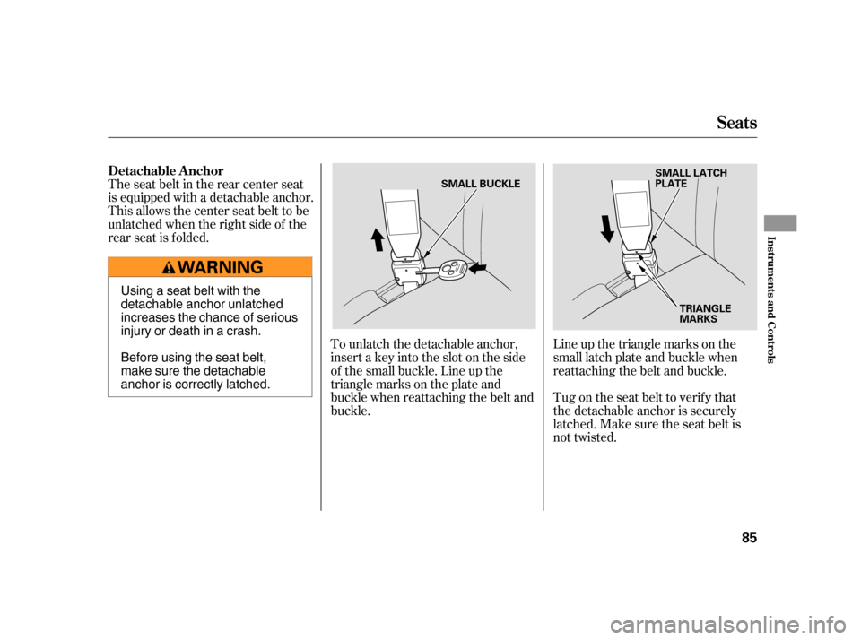 HONDA CR-V 2005 RD4-RD7 / 2.G Manual Online Line up the triangle marks on the 
small latch plate and buckle when
reattaching the belt and buckle. 
Tug on the seat belt to verify that 
the detachable anchor is securely
latched. Make sure the sea