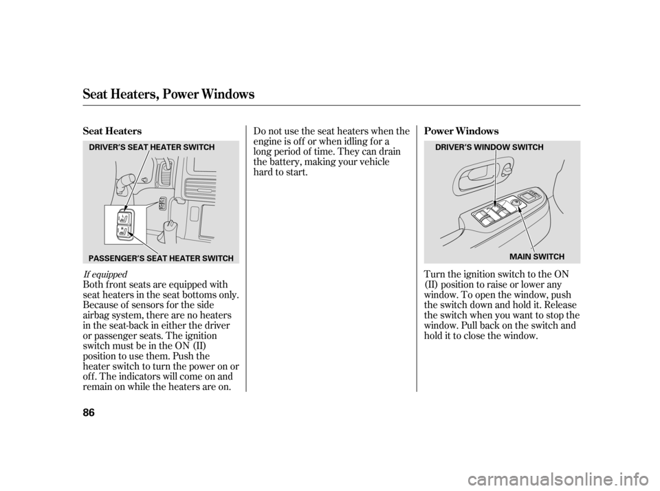 HONDA CR-V 2005 RD4-RD7 / 2.G Owners Manual Do not use the seat heaters when the 
engine is of f or when idling f or a
long period of time. They can drain
the battery, making your vehicle
hard to start. 
Turn the ignition switch to the ON 
(II)