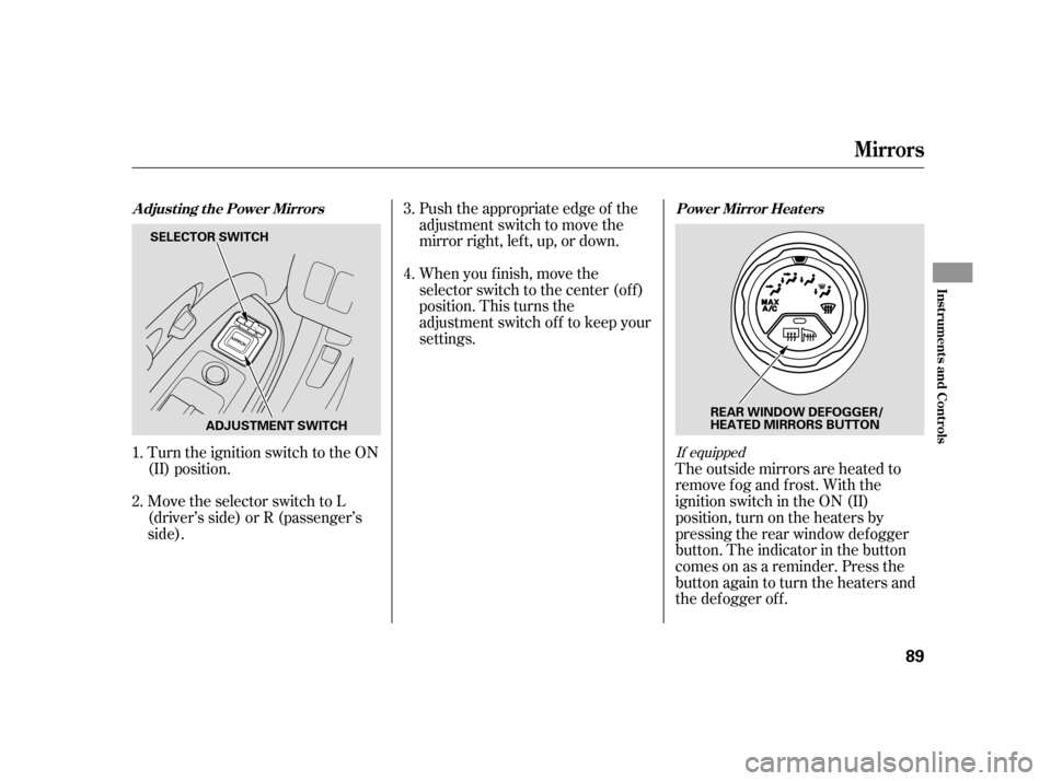 HONDA CR-V 2005 RD4-RD7 / 2.G Owners Manual Turn the ignition switch to the ON 
(II) position. 
Push the appropriate edge of the 
adjustment switch to move the
mirrorright,left,up,ordown. 
When you f inish, move the 
selector switch to the cent