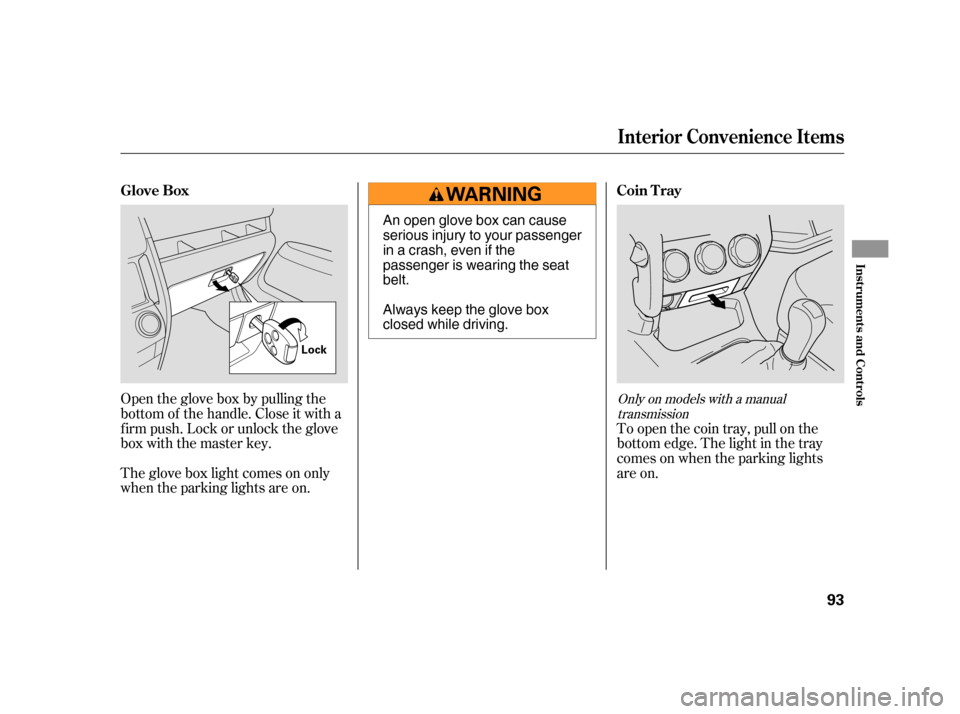 HONDA CR-V 2005 RD4-RD7 / 2.G Owners Manual Open the glove box by pulling the 
bottom of the handle. Close it with a
f irm push. Lock or unlock the glove
box with the master key. 
The glove box light comes on only 
when the parking lights are o