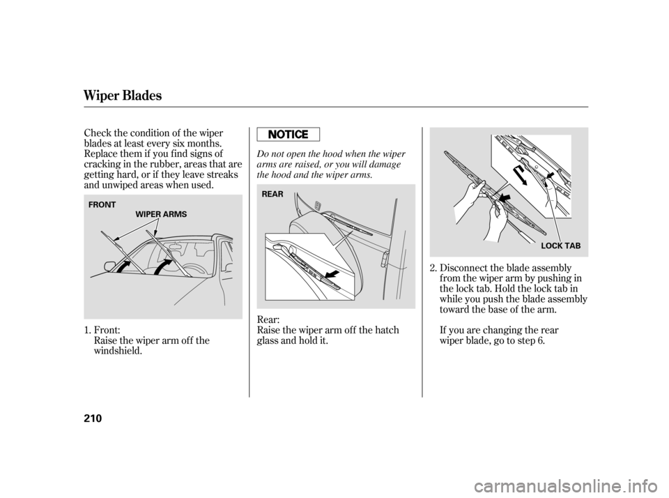 HONDA CR-V 2006 RD4-RD7 / 2.G Owners Manual Check the condition of the wiper
blades at least every six months.
Replace them if you f ind signs of
cracking in the rubber, areas that are
getting hard, or if they leave streaks
and unwiped areas wh