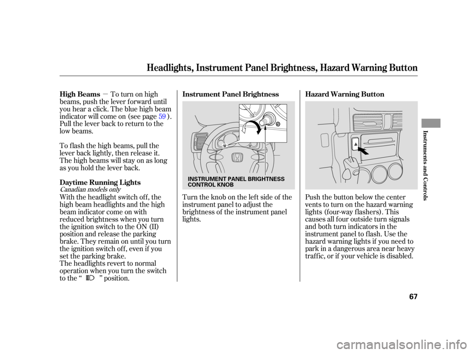 HONDA CR-V 2006 RD4-RD7 / 2.G Owners Manual µTurntheknobontheleftsideof the
instrument panel to adjust the
brightness of the instrument panel
lights. Push the button below the center
vents to turn on the hazard warning
lights (f our-way f las