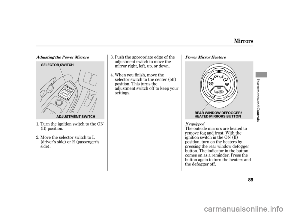 HONDA CR-V 2006 RD4-RD7 / 2.G Owners Manual Turn the ignition switch to the ON
(II) position.Push the appropriate edge of the
adjustment switch to move the
mirrorright,left,up,ordown.
When you f inish, move the
selector switch to the center (of