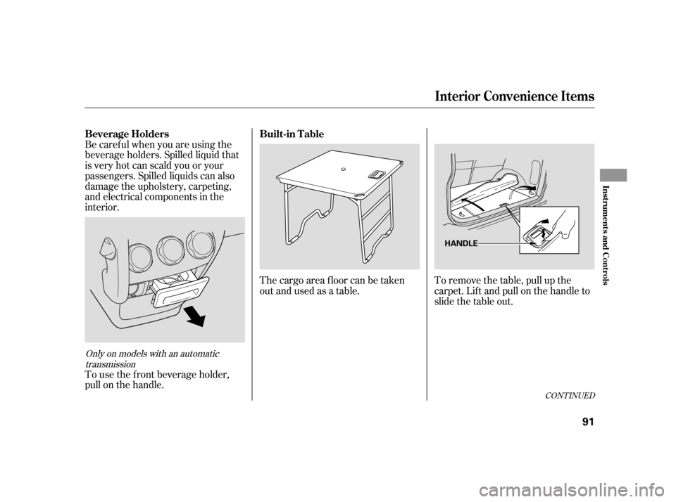 HONDA CR-V 2006 RD4-RD7 / 2.G Owners Manual The cargo area floor can be taken
out and used as a table.To remove the table, pull up the
carpet. Lif t and pull on the handle to
slidethetableout.
To use the f ront beverage holder,
pull on the hand