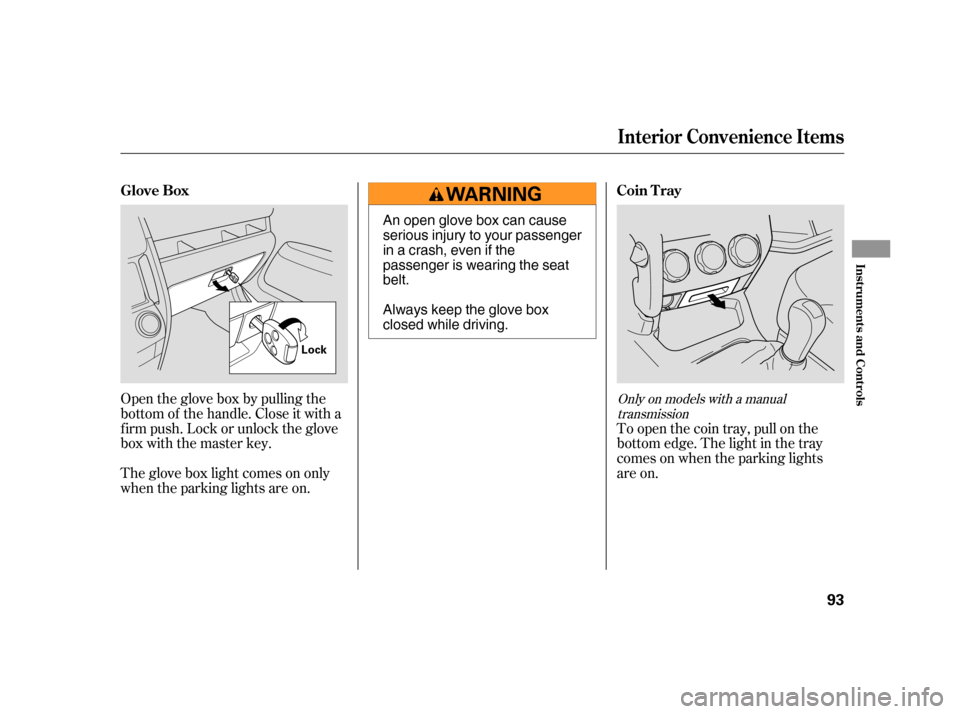 HONDA CR-V 2006 RD4-RD7 / 2.G Owners Manual Open the glove box by pulling the
bottom of the handle. Close it with a
f irm push. Lock or unlock the glove
box with the master key.
The glove box light comes on only
when the parking lights are on.T