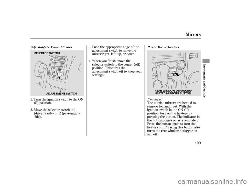 HONDA CR-V 2007 RD1-RD5, RE7 / 3.G Owners Manual Turn the ignition switch to the ON
(II) position.Push the appropriate edge of the
adjustment switch to move the
mirrorright,left,up,ordown.
When you f inish, move the
selector switch to the center (of