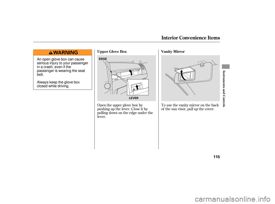 HONDA CR-V 2007 RD1-RD5, RE7 / 3.G Owners Manual To use the vanity mirror on the back
of the sun visor, pull up the cover.
Open the upper glove box by
pushing up the lever. Close it by
pulling down on the edge under the
lever.
Interior Convenience I