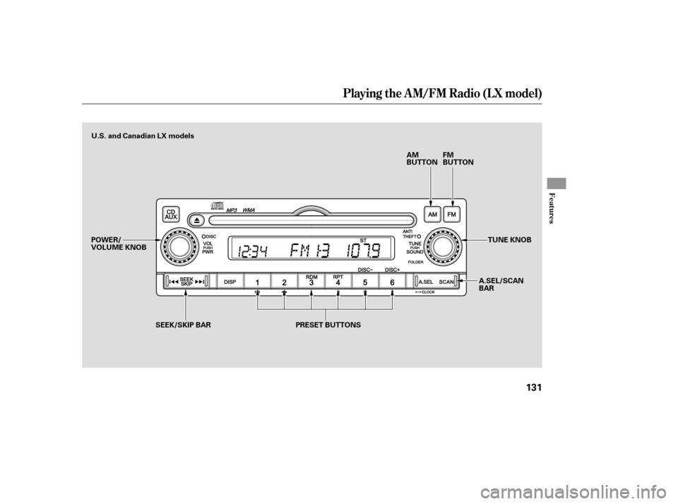 HONDA CR-V 2007 RD1-RD5, RE7 / 3.G Owners Manual Playing the AM/FM Radio (LX model)
Features
131
AM
BUTTONFM
BUTTON
PRESET BUTTONS A.SEL/SCAN
BARTUNE KNOB
POWER/
VOLUME KNOB U.S. and Canadian LX models
SEEK/SKIP BAR 