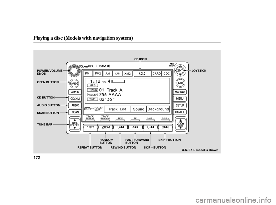 HONDA CR-V 2007 RD1-RD5, RE7 / 3.G Owners Guide µ´
Playing a disc (Models with navigation system)
172
SCAN BUTTON JOYSTICK
AUDIO BUTTON POWER/VOLUME
KNOB
OPEN BUTTON
CD BUTTON
RANDOM
BUTTON
REPEAT BUTTON REWIND BUTTON FAST FORWARD
BUTTON
SKIP B