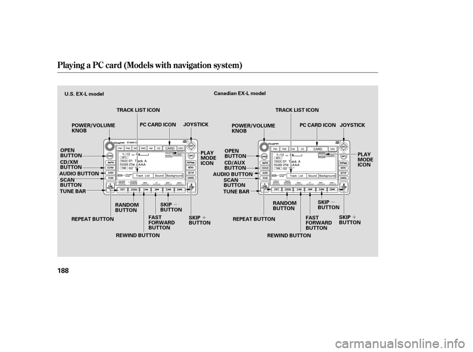 HONDA CR-V 2007 RD1-RD5, RE7 / 3.G Service Manual µµ
´
´
Playing a PC card (Models with navigation system)
188
REPEAT BUTTON RANDOM
BUTTON
REWIND BUTTON JOYSTICK
TUNE BAR PC CARD ICON
TRACK LIST ICON
U.S. EX-L model
Canadian EX-L model
OPEN
B