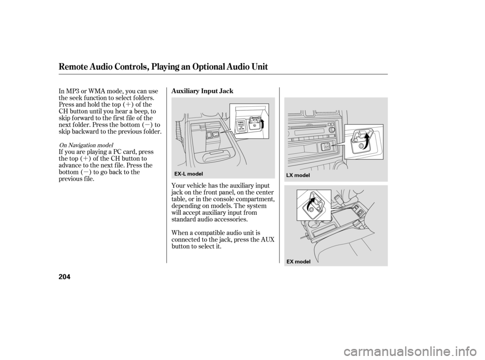 HONDA CR-V 2007 RD1-RD5, RE7 / 3.G Owners Manual ´µ
´ µ Your vehicle has the auxiliary input
jack on the f ront panel, on the center
table, or in the console compartment,
depending on models. The system
will accept auxiliary input f rom
stan