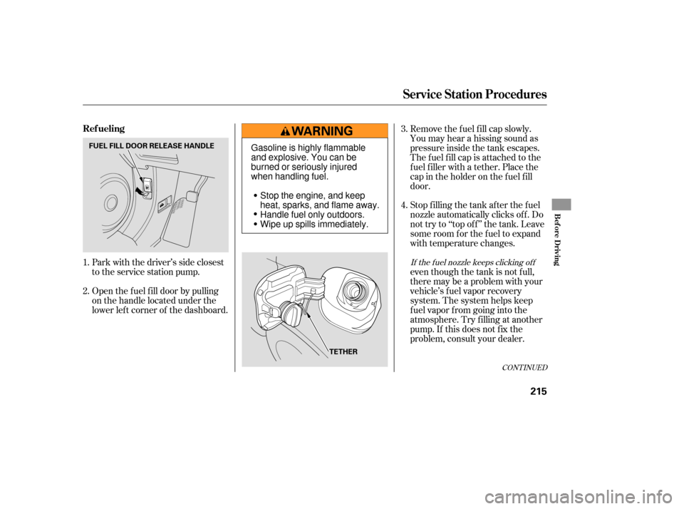 HONDA CR-V 2007 RD1-RD5, RE7 / 3.G Owners Manual Open the f uel f ill door by pulling
on the handle located under the
lower lef t corner of the dashboard. Park with the driver’s side closest
to the service station pump.Stop f illing the tank af te