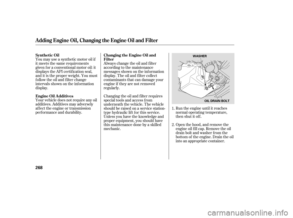 HONDA CR-V 2007 RD1-RD5, RE7 / 3.G Owners Manual Your vehicle does not require any oil
additives. Additives may adversely
af f ect the engine or transmission
perf ormance and durability.Run the engine until it reaches
normal operating temperature,
t