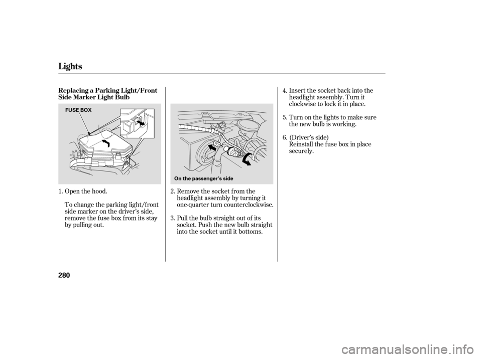 HONDA CR-V 2007 RD1-RD5, RE7 / 3.G Owners Manual Insert the socket back into the
headlight assembly. Turn it
clockwise to lock it in place.
Turn on the lights to make sure
the new bulb is working.
Reinstall the f use box in place
securely. (Driver�