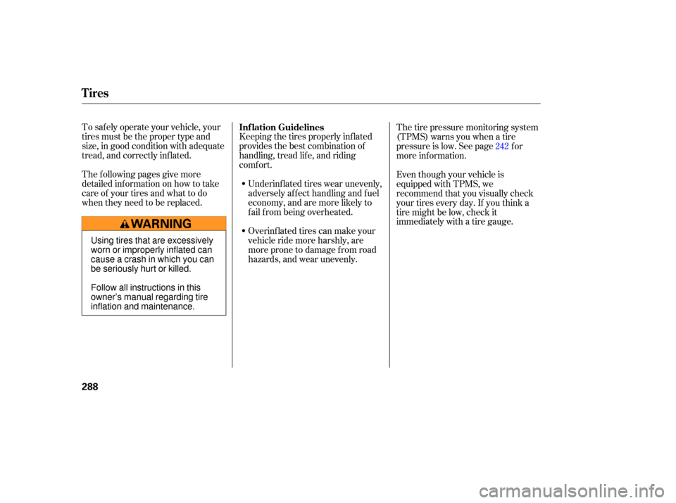 HONDA CR-V 2007 RD1-RD5, RE7 / 3.G User Guide To safely  operate  your vehicle,  your
ti res  must  be the  proper  type and
size,  in good  condition  with  adequate
tread,  and correctly  inflated.
The  following  pages give more
detailed  info