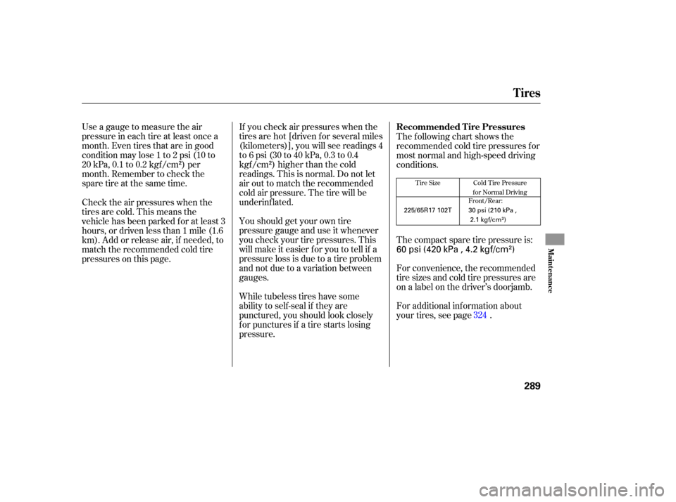 HONDA CR-V 2007 RD1-RD5, RE7 / 3.G User Guide Use a gauge  to measure  the air
pressure  in each  tire at least  once  a
month.  Even tires  that  are in good
condition  may lose 1 to  2 psi  (10  to
20  kPa,  0.1 to 0.2  kgf/cm  ) per
month.  Re