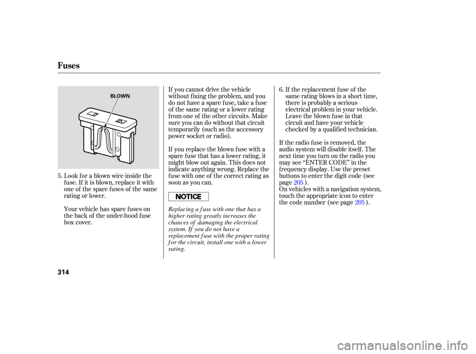 HONDA CR-V 2007 RD1-RD5, RE7 / 3.G User Guide If the  replacement  fuse of the
same  rating  blows in a short  time,
there  is probably  a serious
electrical  problem in your  vehicle.
Leave  the blown  fuse in that
circuit  and have  your vehicl
