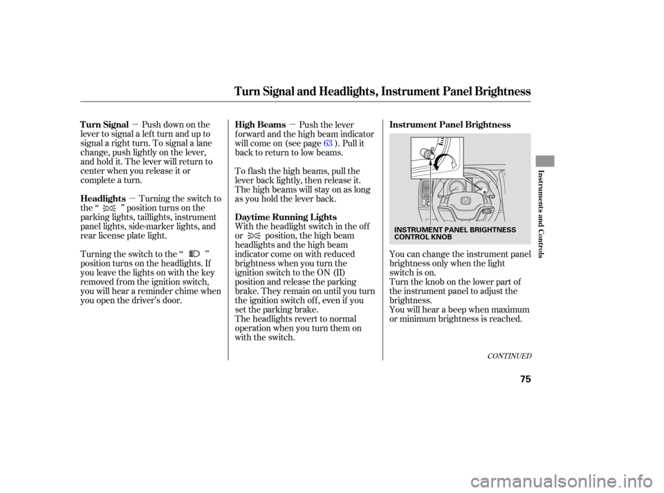 HONDA CR-V 2007 RD1-RD5, RE7 / 3.G Owners Manual µ
µ µ
Push  down  on the
lever  to signal  a left  turn  and  up to
signal  a right  turn. To signal  a lane
ch ange,  push lightly  on the  lever,
and  hold  it. The  lever  will return  to
cen