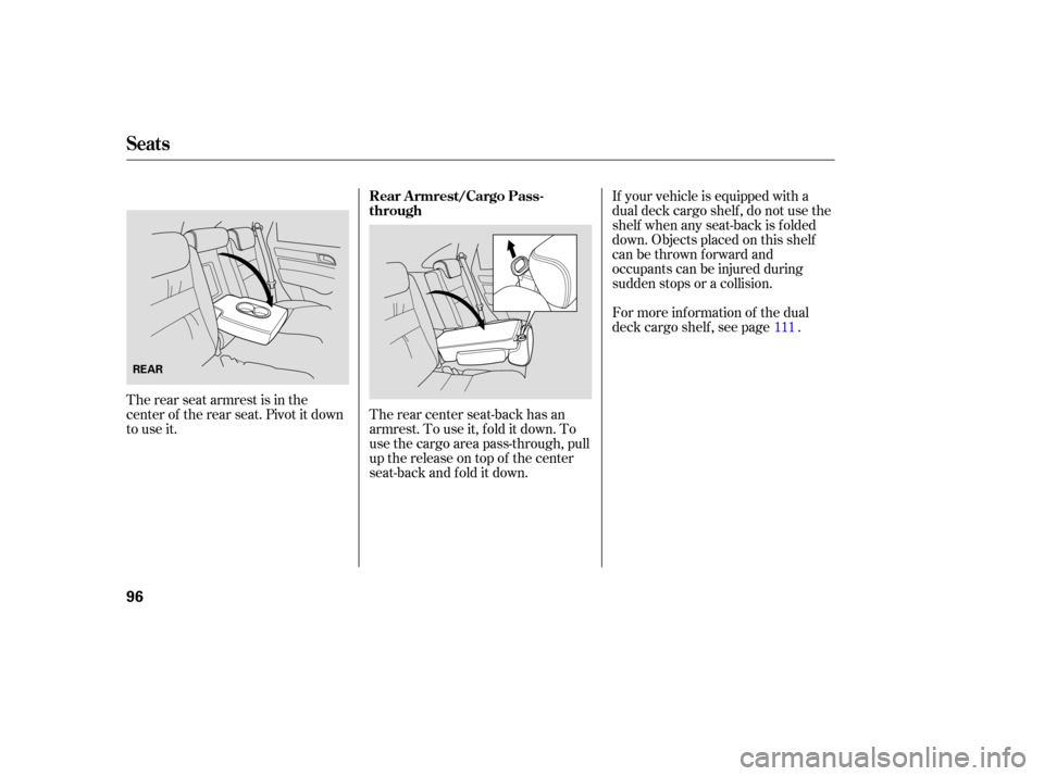 HONDA CR-V 2007 RD1-RD5, RE7 / 3.G Owners Manual The rear  seat armrest  is in  the
center  of the  rear  seat.  Pivot  it down
to  use  it. The 
rear  center  seat-back  has an
armrest.  To use  it, fold  it down.  To
use  the cargo  area pass-th r