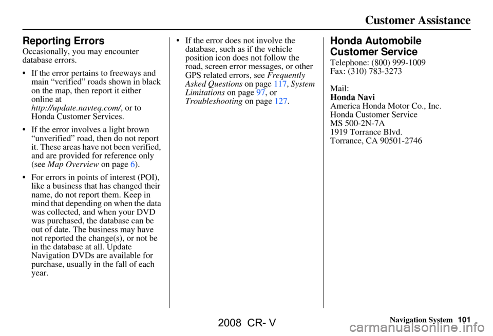 HONDA CR-V 2008 RD1-RD5, RE7 / 3.G Navigation Manual Navigation System101
Customer Assistance
Reporting Errors
Occasionally, you may encounter
database errors.
If the error pertains to freeways and
main “verified” roads shown in black
on the HONDA CR-V 2008 RD1-RD5, RE7 / 3.G Navigation Manual Navigation System101
Customer Assistance
Reporting Errors
Occasionally, you may encounter
database errors.
If the error pertains to freeways and
main “verified” roads shown in black
on the