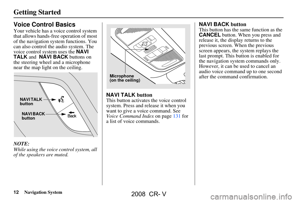 HONDA CR-V 2008 RD1-RD5, RE7 / 3.G Navigation Manual 12Navigation System
Getting Started
Voice Control Basics
Your vehicle has a voice control system
that allows hands-free operation of most
of the navigation system functions. You
can also control t HONDA CR-V 2008 RD1-RD5, RE7 / 3.G Navigation Manual 12Navigation System
Getting Started
Voice Control Basics
Your vehicle has a voice control system
that allows hands-free operation of most
of the navigation system functions. You
can also control t
