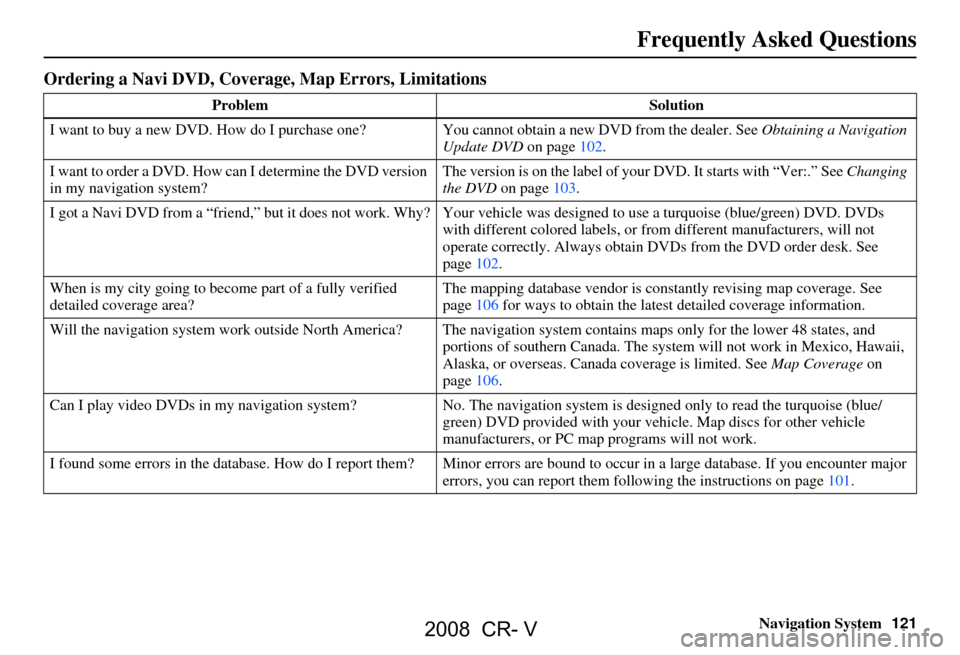 HONDA CR-V 2008 RD1-RD5, RE7 / 3.G Navigation Manual Navigation System121
Frequently Asked Questions
Ordering a Navi DVD, Coverage, Map Errors, Limitations
Problem Solution
I want to buy a new DVD. How do I purchase one? You cannot obtain a new DVD from HONDA CR-V 2008 RD1-RD5, RE7 / 3.G Navigation Manual Navigation System121
Frequently Asked Questions
Ordering a Navi DVD, Coverage, Map Errors, Limitations
Problem Solution
I want to buy a new DVD. How do I purchase one? You cannot obtain a new DVD from