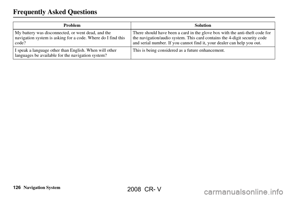 HONDA CR-V 2008 RD1-RD5, RE7 / 3.G Navigation Manual 126Navigation System
Frequently Asked Questions
My battery was disconnected, or went dead, and the
navigation system is asking for a code. Where do I find this
code? There should have been a card i HONDA CR-V 2008 RD1-RD5, RE7 / 3.G Navigation Manual 126Navigation System
Frequently Asked Questions
My battery was disconnected, or went dead, and the
navigation system is asking for a code. Where do I find this
code? There should have been a card i