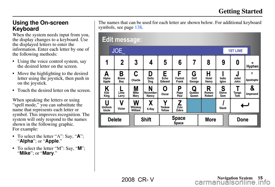 HONDA CR-V 2008 RD1-RD5, RE7 / 3.G Navigation Manual Navigation System15
Getting Started
Using the On-screen
Keyboard
When the system needs input from you,
the display changes to a keyboard. Use
the displayed letters to enter the
information. Ente HONDA CR-V 2008 RD1-RD5, RE7 / 3.G Navigation Manual Navigation System15
Getting Started
Using the On-screen
Keyboard
When the system needs input from you,
the display changes to a keyboard. Use
the displayed letters to enter the
information. Ente