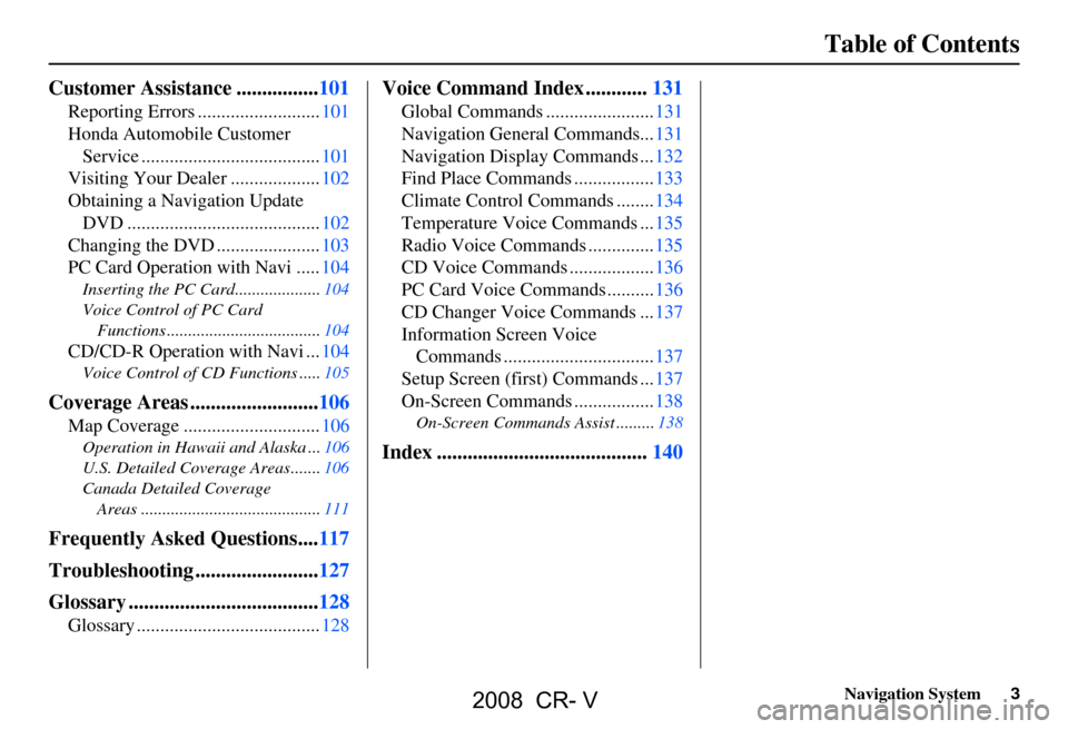 HONDA CR-V 2008 RD1-RD5, RE7 / 3.G Navigation Manual Navigation System3
Table of Contents
Customer Assistance ................101
Reporting Errors ..........................101 
Honda Automobile Customer 
Service ......................................10