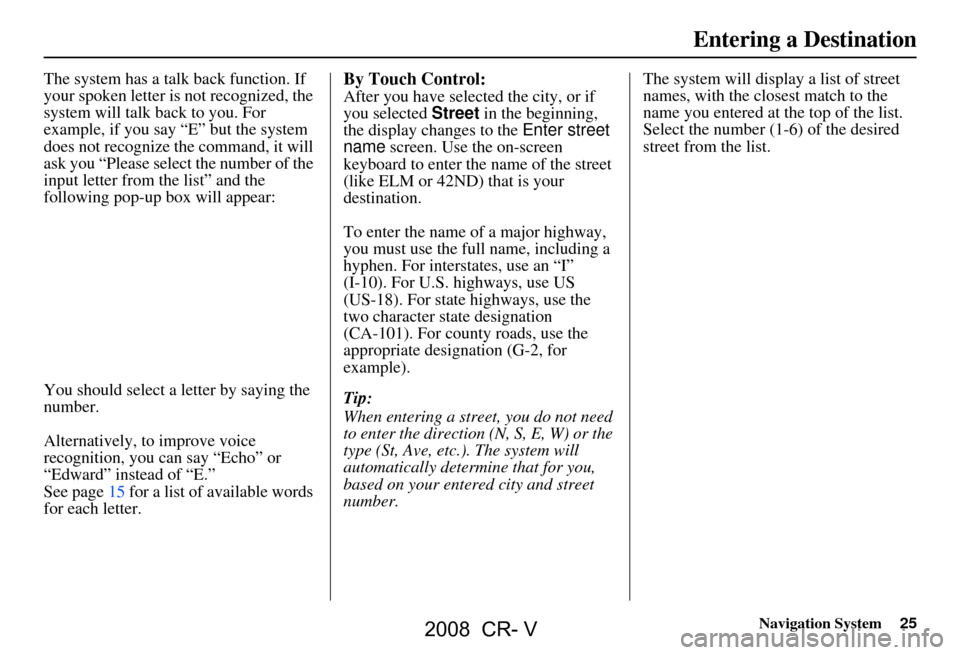 HONDA CR-V 2008 RD1-RD5, RE7 / 3.G Navigation Manual Navigation System25
The system has a talk back function. If
your spoken letter is not recognized, the
system will talk back to you. For
example, if you say “E” but the system
does not recogni HONDA CR-V 2008 RD1-RD5, RE7 / 3.G Navigation Manual Navigation System25
The system has a talk back function. If
your spoken letter is not recognized, the
system will talk back to you. For
example, if you say “E” but the system
does not recogni