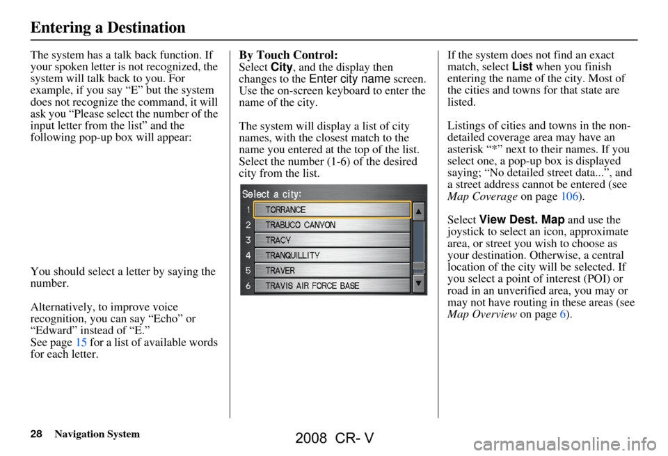 HONDA CR-V 2008 RD1-RD5, RE7 / 3.G Navigation Manual 28Navigation System
The system has a talk back function. If
your spoken letter is not recognized, the
system will talk back to you. For
example, if you say “E” but the system
does not recogni HONDA CR-V 2008 RD1-RD5, RE7 / 3.G Navigation Manual 28Navigation System
The system has a talk back function. If
your spoken letter is not recognized, the
system will talk back to you. For
example, if you say “E” but the system
does not recogni