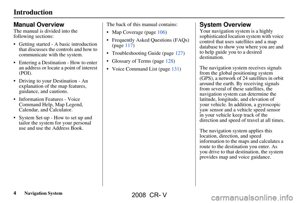 HONDA CR-V 2008 RD1-RD5, RE7 / 3.G Navigation Manual 4Navigation System
Introduction
Manual Overview
The manual is divided into the  
following sections: 
 Getting started - A basic introduction that discusses the controls and how to  
communicate with