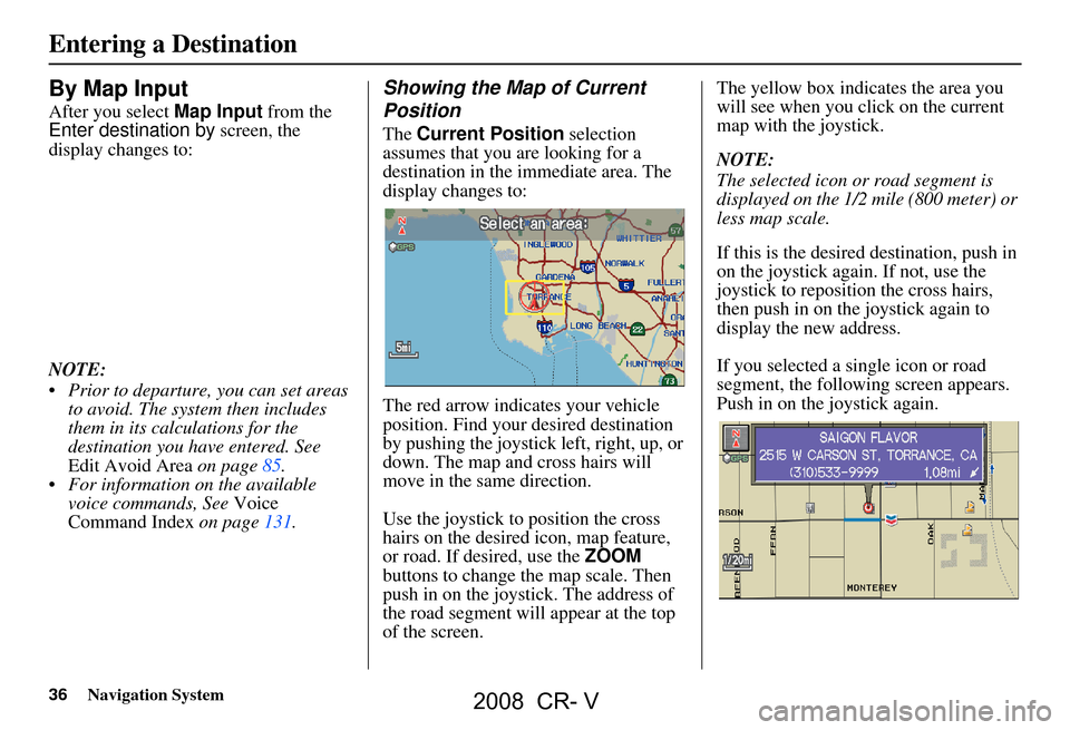 HONDA CR-V 2008 RD1-RD5, RE7 / 3.G Navigation Manual 36Navigation System
By Map Input
After you select Map Input from the
Enter destination by screen, the
display changes to:
NOTE:
Prior to departure, you can set areas to avoid. The system then HONDA CR-V 2008 RD1-RD5, RE7 / 3.G Navigation Manual 36Navigation System
By Map Input
After you select Map Input from the
Enter destination by screen, the
display changes to:
NOTE:
Prior to departure, you can set areas to avoid. The system then