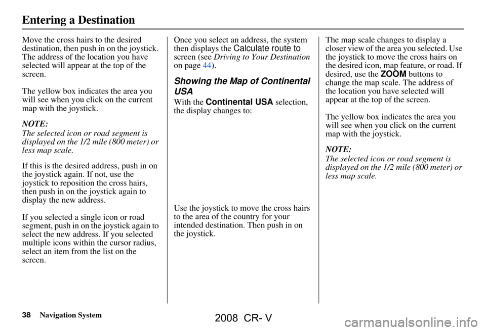 HONDA CR-V 2008 RD1-RD5, RE7 / 3.G Navigation Manual 38Navigation System
Move the cross hairs to the desired
destination, then push in on the joystick.
The address of the location you have
selected will appear at the top of the
screen.
The yellow HONDA CR-V 2008 RD1-RD5, RE7 / 3.G Navigation Manual 38Navigation System
Move the cross hairs to the desired
destination, then push in on the joystick.
The address of the location you have
selected will appear at the top of the
screen.
The yellow